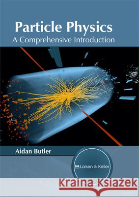 Particle Physics: A Comprehensive Introduction Aidan Butler 9781635492149 Larsen and Keller Education