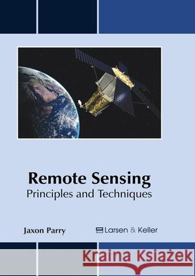 Remote Sensing: Principles and Techniques Jaxon Parry 9781635492484 Larsen and Keller Education