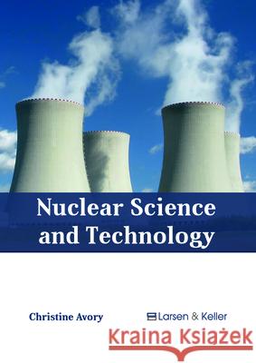 Nuclear Science and Technology Christine Avory 9781635496857 Larsen and Keller Education
