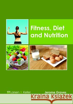 Fitness, Diet and Nutrition Jerome Graves 9781635497465 Larsen and Keller Education