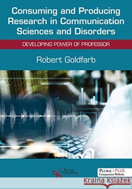 Consuming and Producing Research in Communication Sciences and Disorders: Developing Power of Professor Robert Goldfarb   9781635500677 Plural Publishing Inc