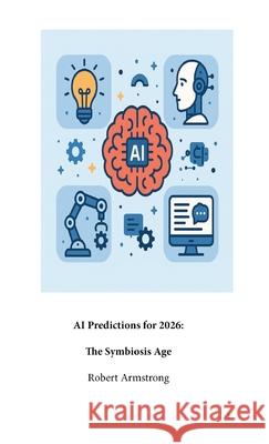 AI Predictions For 2026: The Symbiosis Age Robert Armstrong 9781635530254