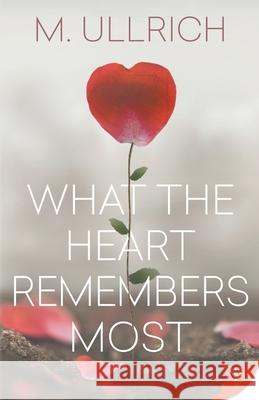 What the Heart Remembers Most M. Ullrich 9781635554014