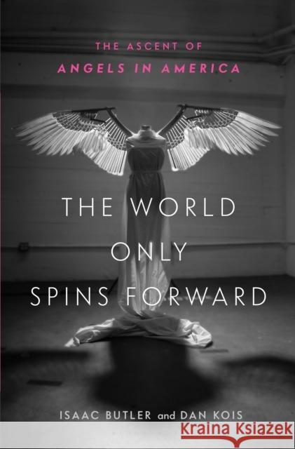 The World Only Spins Forward: The Ascent of Angels in America Isaac Butler Dan Kois 9781635571769 Bloomsbury USA
