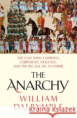 The Anarchy: The East India Company, Corporate Violence, and the Pillage of an Empire Dalrymple, William 9781635573954 Bloomsbury Publishing