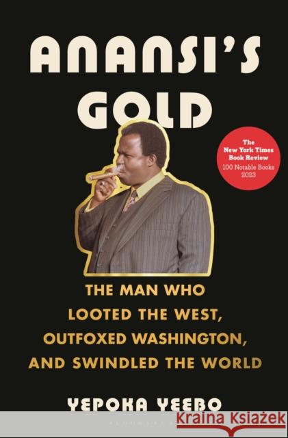 Anansi's Gold: The Man Who Looted the West, Outfoxed Washington, and Swindled the World Yepoka Yeebo 9781635574739 Bloomsbury Publishing