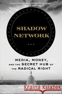 Shadow Network: Media, Money, and the Secret Hub of the Radical Right Anne Nelson 9781635575828 Bloomsbury Publishing