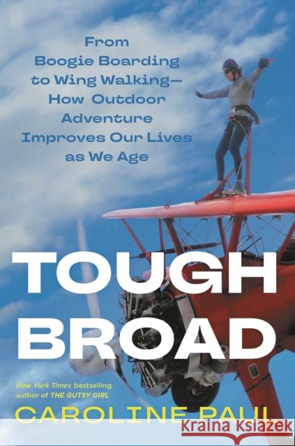 Tough Broad: From Boogie Boarding to Wing Walking—How Outdoor Adventure Improves Our Lives as We Age Caroline Paul 9781635576498 Bloomsbury Publishing USA