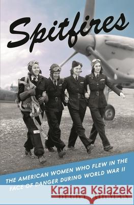 Spitfires: The American Women Who Flew in the Face of Danger During World War II Becky Aikman 9781635576566