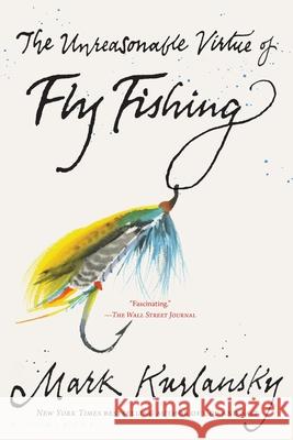The Unreasonable Virtue of Fly Fishing Mark Kurlansky 9781635578751 Bloomsbury Publishing