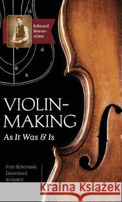 Violin-Making: As It Was and Is: Being a Historical, Theoretical, and Practical Treatise on the Science and Art of Violin-Making for the Use of Violin Makers and Players, Amateur and Professional Edward Heron-Allen 9781635610512