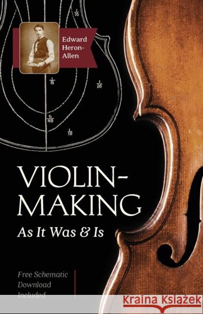 Violin-Making: As It Was and Is: Being a Historical, Theoretical, and Practical Treatise on the Science and Art of Violin-Making for the Use of Violin Makers and Players, Amateur and Professional Edward Heron-Allen 9781635610529 Echo Point Books & Media