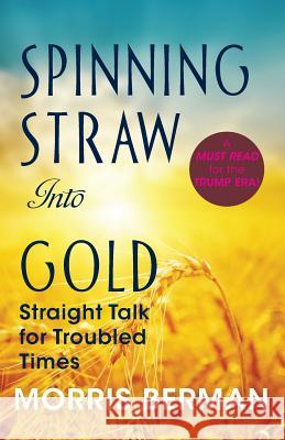 Spinning Straw Into Gold: Straight Talk for Troubled Times (2013) Paperback Morris Berman 9781635610536