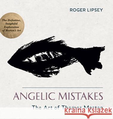 Angelic Mistakes: The Art of Thomas Merton Roger Lipsey 9781635610628 Echo Point Books & Media
