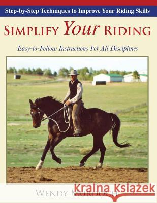 Simplify Your Riding: Step-by-Step Techniques to Improve Your Riding Skills Murdoch, Wendy 9781635610703 Echo Point Books & Media