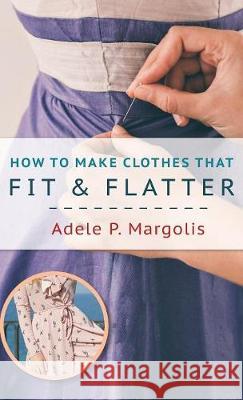 How to Make Clothes That Fit and Flatter: Step-by-Step Instructions for Women Who Like to Sew Margolis, Adele 9781635610895