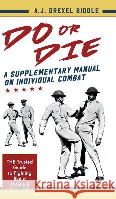 Do or Die: A Supplementary Manual on Individual Combat A J Drexel Biddle 9781635615005 Echo Point Books & Media