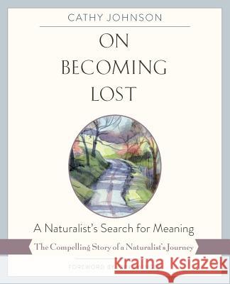 On Becoming Lost: A Naturalist's Search for Meaning Cathy Johnson 9781635615609