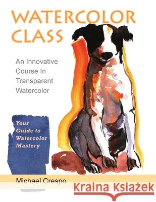 Watercolor Class: An Innovative Course in Transparent Watercolor (Latest Edition) Crespo, Michael 9781635616958 Echo Point Books & Media