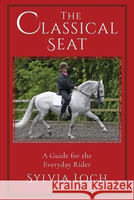 The Classical Seat: A Guide for the Everyday Rider Sylvia Loch 9781635617160