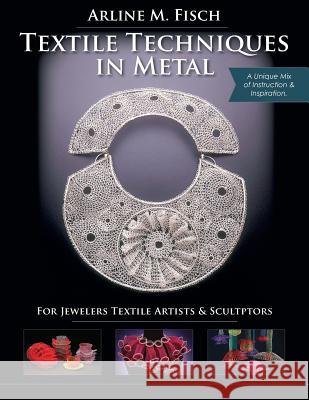 Textile Techniques in Metal: For Jewelers, Textile Artists & Sculptors Arline M. Fisch 9781635617290 Echo Point Books & Media