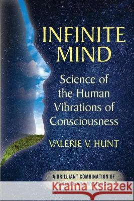 Infinite Mind: Science of the Human Vibrations of Consciousness Valerie V Hunt   9781635617436