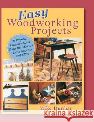 Easy Woodworking Projects: 50 Popular Country-Style Plans to Build for Home Accents, Gifts, or Sale Mike Dunbar 9781635617689 Echo Point Books & Media