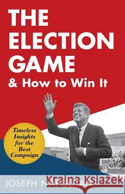 The Election Game and How to Win It Joseph Napolitan 9781635617818 Echo Point Books & Media