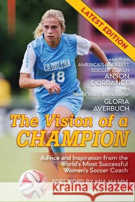 The Vision Of A Champion: Advice And Inspiration From The World's Most Successful Women's Soccer Coach (Latest Edition) Dorrance, Anson 9781635617849 Echo Point Books & Media