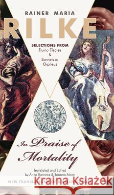 In Praise of Mortality: Selections from Rainer Maria Rilke's Duino Elegies and Sonnets to Orpheus Joanna Macy Anita Barrows 9781635618051