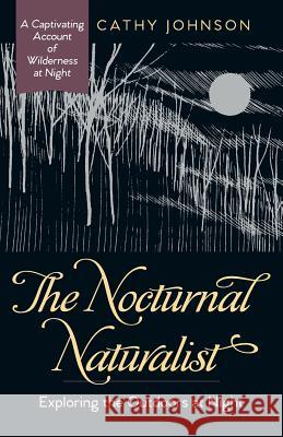 The Nocturnal Naturalist: Exploring the Outdoors at Night Cathy a Johnson 9781635618372