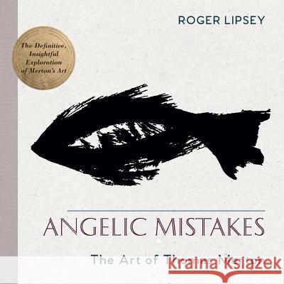 Angelic Mistakes: The Art of Thomas Merton Roger Lipsey 9781635618419 Echo Point Books & Media