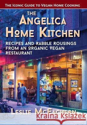 The Angelica Home Kitchen: Recipes and Rabble Rousings from an Organic Vegan Restaurant (Latest Edition) McEachern, Leslie 9781635618624 Echo Point Books & Media