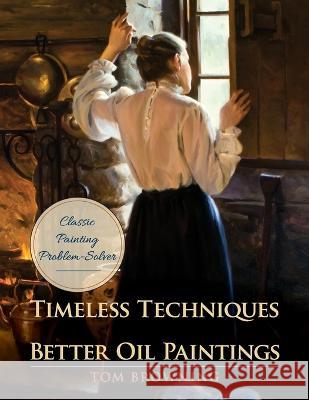 Timeless Techniques for Better Oil Paintings Tom Browning 9781635618655 Echo Point Books & Media