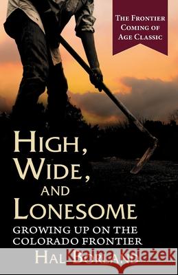 High, Wide and Lonesome: Growing Up on the Colorado Frontier Hal Borland 9781635618822