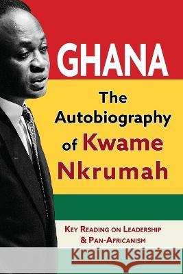 Ghana: The Autobiography of Kwame Nkrumah Kwame Nkrumah   9781635619126 Echo Point Books & Media, LLC