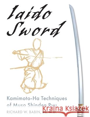 Iaido Sword: Kamimoto-Ha Techniques of Muso Shinden Ryu Richard Babin 9781635619423