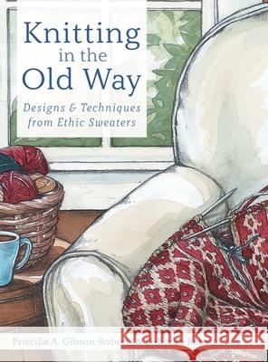 Knitting in the Old Way: Designs and Techniques from Ethnic Sweaters Priscilla A. Gibson-Roberts Deborah Robson 9781635619430