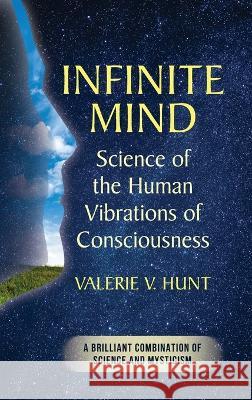 Infinite Mind: Science of the Human Vibrations of Consciousness Valerie V Hunt   9781635619614 Echo Point Books & Media, LLC