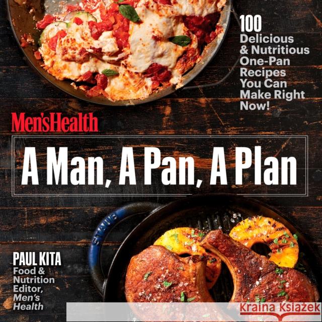 A Man, a Pan, a Plan: 100 Delicious & Nutritious One-Pan Recipes You Can Make Right Now!: A Cookbook Kita, Paul 9781635650044 Rodale Books