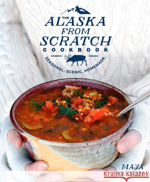 The Alaska from Scratch Cookbook: Seasonal. Scenic. Homemade. Maya Wilson 9781635650631 Rodale Books