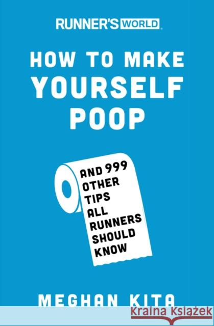 Runner's World How to Make Yourself Poop: And 999 Other Tips All Runners Should Know Meghan Kita 9781635651836 Random House USA Inc