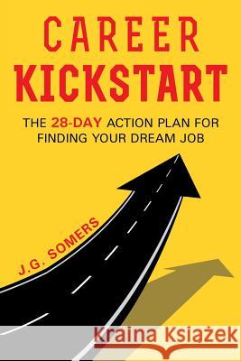 The Career Kickstart Your 28-Day Action Plan for Finding Your Dream Job J G Somers 9781635680263 Page Publishing, Inc.