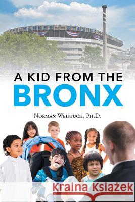 A Kid from the Bronx Norman Weistuch, PH D 9781635687811 Page Publishing, Inc.