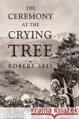 The Ceremony at the Crying Tree Robert Sell 9781635688832 Page Publishing, Inc.