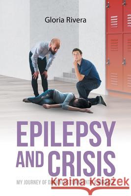 Epilepsy and Crisis: My Journey of Darkness Turns into a Miracle Gloria Rivera 9781635689761 Page Publishing, Inc