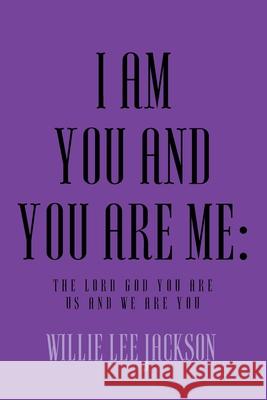 I Am You and You Are Me: The Lord God You Are Us and We Are You Willie Lee Jackson 9781635752694 Christian Faith Publishing, Inc.