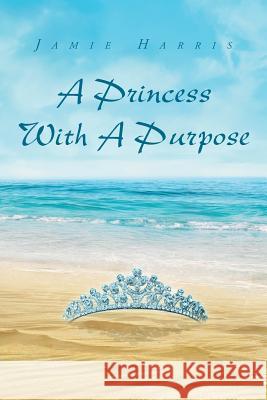 A Princess with a Purpose Jamie Harris 9781635753042 Christian Faith Publishing, Inc.