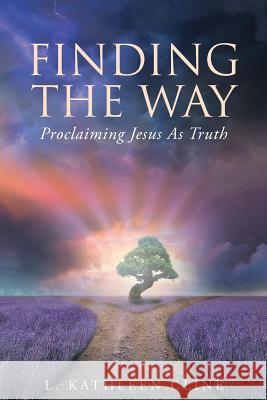 Finding the Way: Proclaiming Jesus as Truth L. Kathleen Cline 9781635754261 Christian Faith Publishing, Inc.