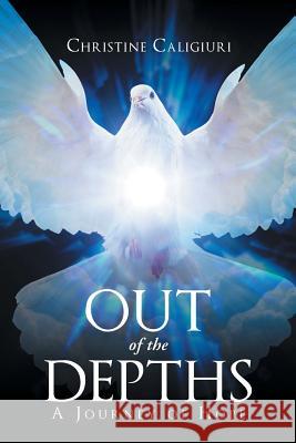 Out of the Depths: A Journey of Hope Christine Caligiuri 9781635754476 Christian Faith Publishing, Inc.